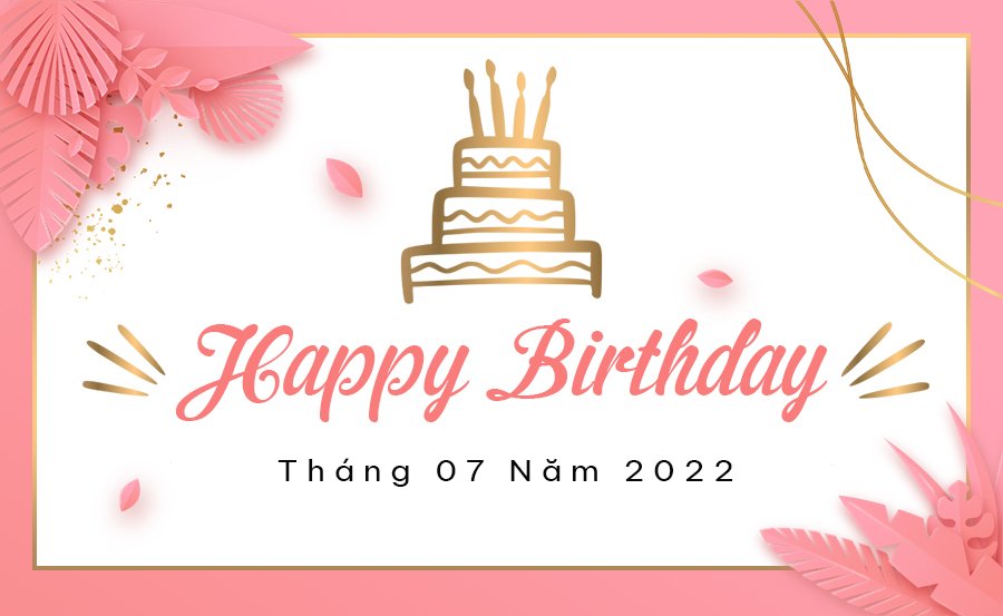 CHÚC MỪNG ANH CHỊ SINH NHẬT TRONG THÁNG 07/2022